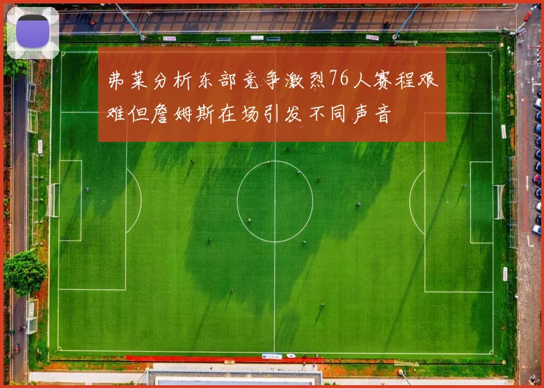 弗莱分析东部竞争激烈76人赛程艰难但詹姆斯在场引发不同声音