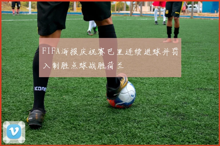 FIFA海报庆祝赛巴里连续进球并罚入制胜点球战胜荷兰