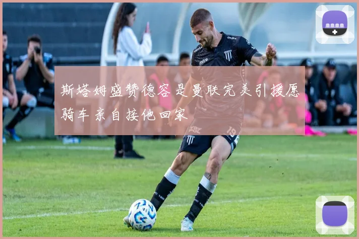 斯塔姆盛赞德容是曼联完美引援愿骑车亲自接他回家