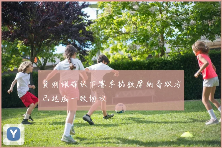 费利佩确认下赛季执教摩纳哥双方已达成一致协议