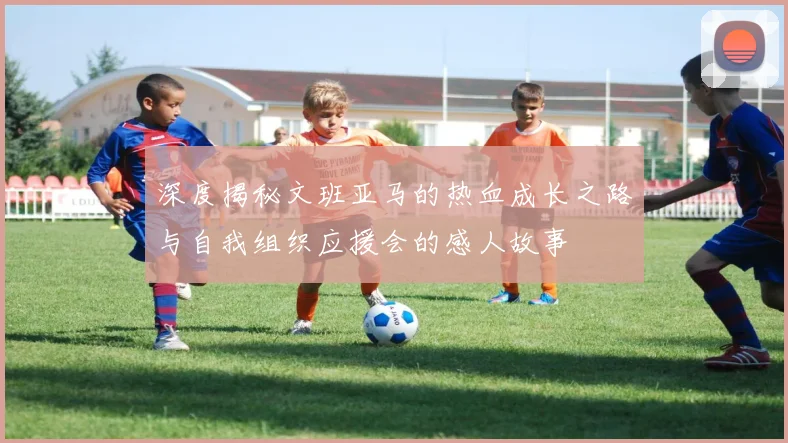 深度揭秘文班亚马的热血成长之路与自我组织应援会的感人故事