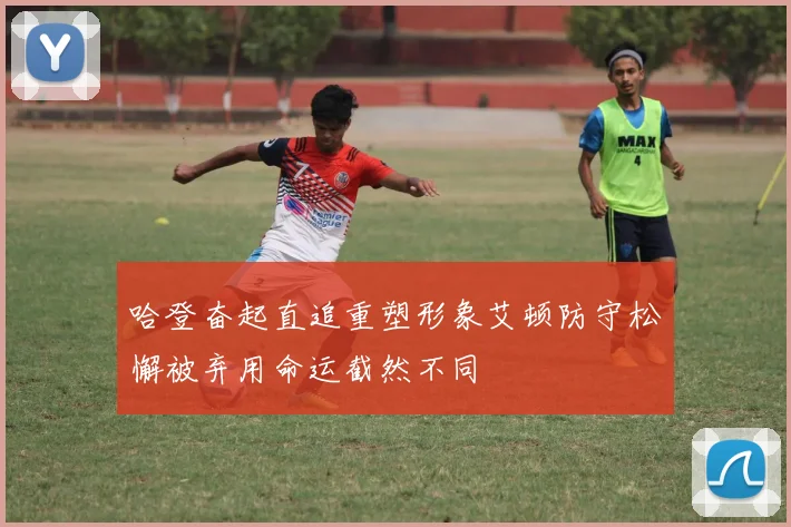 哈登奋起直追重塑形象艾顿防守松懈被弃用命运截然不同