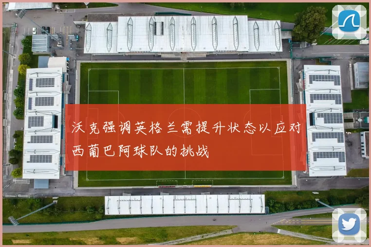 沃克强调英格兰需提升状态以应对西葡巴阿球队的挑战
