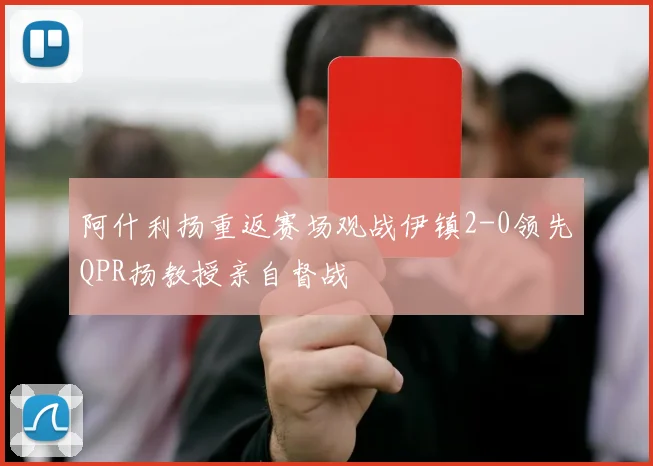 阿什利扬重返赛场观战伊镇2-0领先QPR扬教授亲自督战