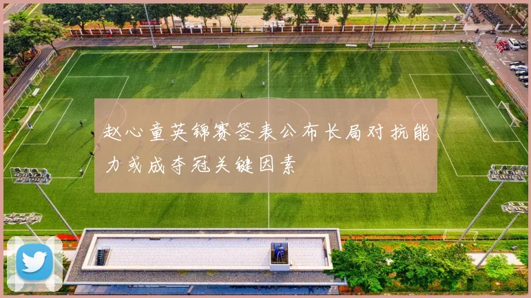 赵心童英锦赛签表公布长局对抗能力或成夺冠关键因素